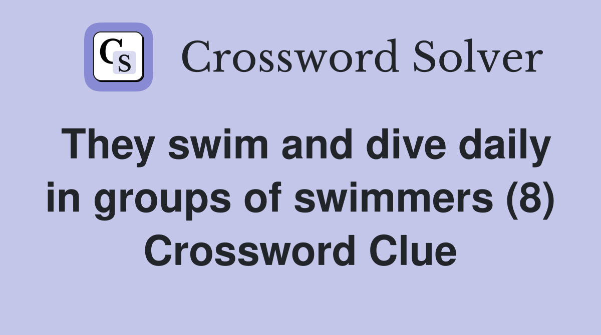 They swim and dive daily in groups of swimmers (8) Crossword Clue Answers Crossword Solver